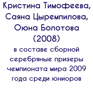Кристина Тимофеева, Саяна Цыремпилова, Оюна Болотова (2008) в составе сборной серебряные призеры чемпионата мира 2009 года среди юниоров 