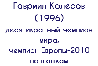 Гавриил Колесов (1996) десятикратный чемпион мира, чемпион Европы-2010 по шашкам