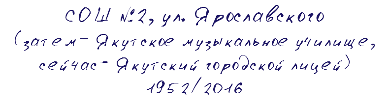 СОШ №2, ул. Ярославского (затем- Якутское музыкальное училище, сейчас- Якутский городской лицей) 1952/2016