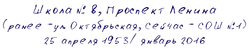 Школа № 8, Проспект Ленина (ранее -ул. Октябрьская, Сейчас - СОШ №1) 25 апреля 1953/ январь 2016