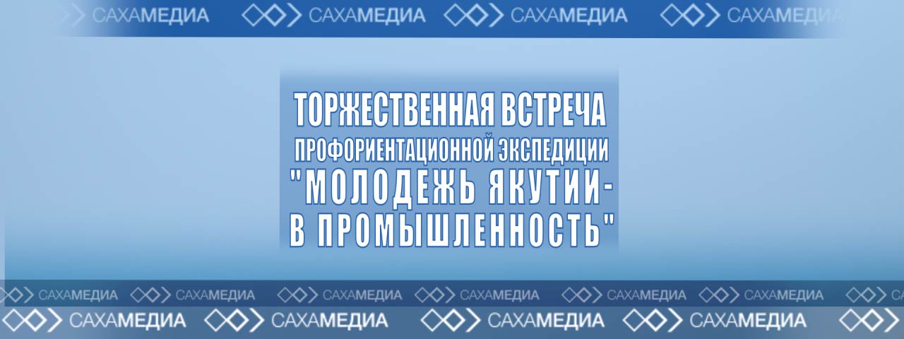 Онлайн: Торжественная встреча профориентационной экспедиции «Молодежь Якутии — в промышленность»